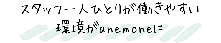 スタッフ一人ひとりが働きやすい環境がanemoneに